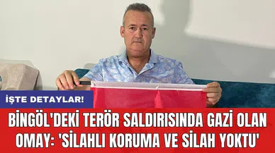 Bingöl'deki t*r*r saldırısında gazi olan Omay: 'Silahlı koruma ve silah yoktu'