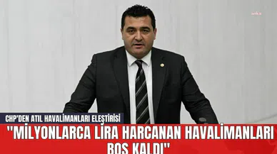 CHP'den Atıl Havalimanları Eleştirisi: "Milyonlarca Lira Harcanan Havalimanları Boş Kaldı"