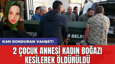 Kan donduran vahşet! 2 çocuk annesi kadın boğazı kesilerek öldürüldü