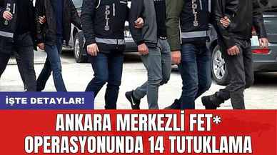 Ankara merkezli FET* operasyonunda 14 tutuklama
