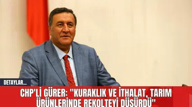 CHP'li Gürer: "Kuraklık ve İthalat, Tarım Ürünlerinde Rekolteyi Düşürdü"