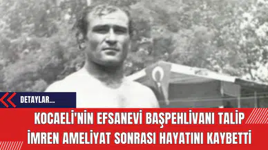 Kocaeli'nin Efsanevi Başpehlivanı Talip İmren Ameliyat Sonrası Hayatını Kaybetti
