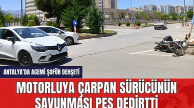 Antalya'da motorluya çarpan sürücünün savunması pes dedirtti
