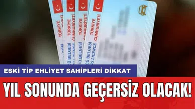 Eski tip ehliyet sahipleri dikkat: Yıl sonunda geçersiz olacak!