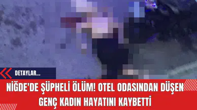 Niğde'de Şüpheli Ölüm! Otel Odasından Düşen Genç Kadın Hayatını Kaybetti