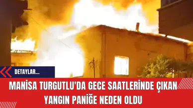 Manisa Turgutlu'da Gece Saatlerinde Çıkan Yangın Paniğe Neden Oldu