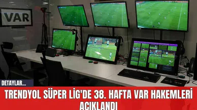 Trendyol Süper Lig'de 38. Hafta VAR Hakemleri Açıklandı