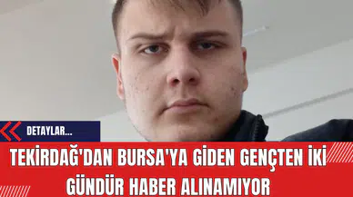 Tekirdağ'dan Bursa'ya Giden Gençten İki Gündür Haber Alınamıyor