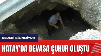 Hatay'da devasa çukur oluştu! Nedeni bilinmiyor