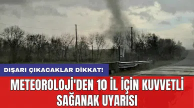 Meteoroloji'den 10 il için kuvvetli sağanak uyarısı