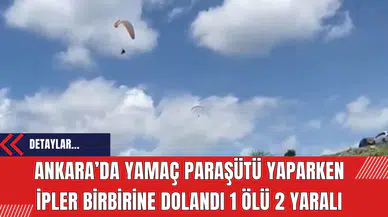 Ankara’da Yamaç Paraşütü yaparken ipler birbirine dolandı 1 Ölü 2 Yaralı