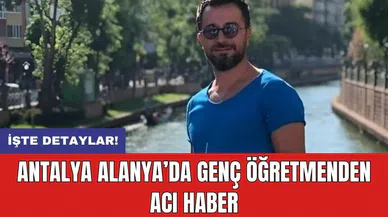 Antalya Alanya’da genç öğretmenden acı haber