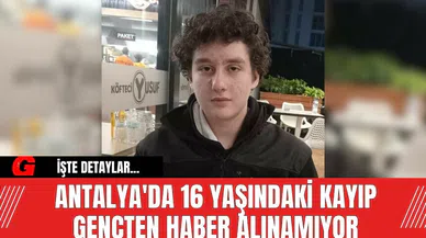 Antalya'da 16 yaşındaki kayıp gençten haber alınamıyor