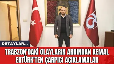 Trabzon'daki Olayların Ardından Kemal Ertürk'ten Çarpıcı Açıklamalar
