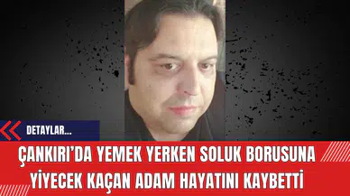 Çankırı’da Yemek Yerken Soluk Borusuna Yiyecek Kaçan Adam Hayatını Kaybetti