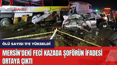 Mersin'deki feci kazada şoförün ifadesi ortaya çıktı