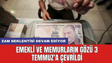 Emekli ve memurların gözü 3 temmuz'a çevrildi: Zam beklentisi devam ediyor