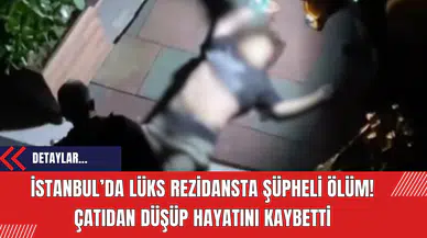 İstanbul’da lüks rezidansta şüpheli ölüm! Çatıdan düşüp hayatını kaybetti! Ailesi ev arkadaşını suçladı