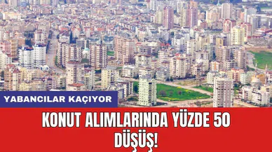 Yabancılar kaçıyor: Konut alımlarında yüzde 50 düşüş!