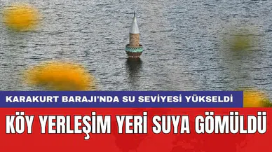 Karakurt Barajı'nda su seviyesi yükseldi: Köy yerleşim yeri suya gömüldü