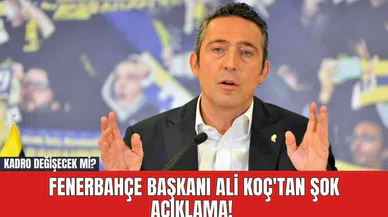 Fenerbahçe Başkanı Ali Koç'tan Şok Açıklama! Kadro Değişecek mi?