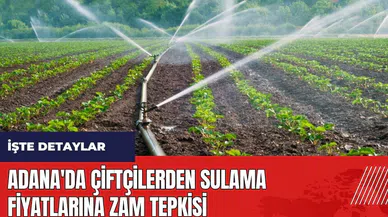 Adana'da çiftçilerden sulama fiyatlarına zam tepkisi