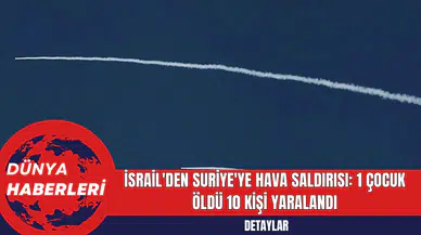 İsrail'in Suriye'ye Hava Saldırısı: 1 Çocuk Öldü 10 Kişi Yaralandı