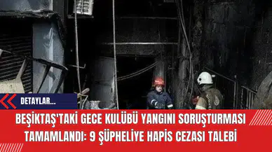 Beşiktaş'taki Gece Kulübü Yangını Soruşturması Tamamlandı: 9 Şüpheliye Hapis Cezası Talebi