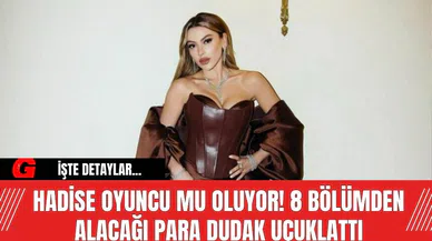 Hadise Oyuncu Mu Oluyor! 8 Bölümden Alacağı Para Dudak Uçuklattı