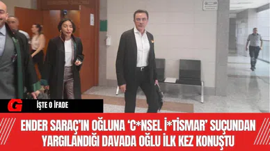 Ender Saraç’ın oğluna ‘c*nsel i*tismar’ suçundan yargılandığı davada oğlu ilk kez konuştu