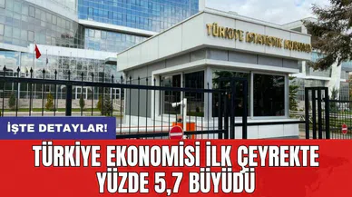 Türkiye ekonomisi ilk çeyrekte yüzde 5,7 büyüdü