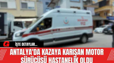 Antalya'da kazaya karışan motor sürücüsü hastanelik oldu