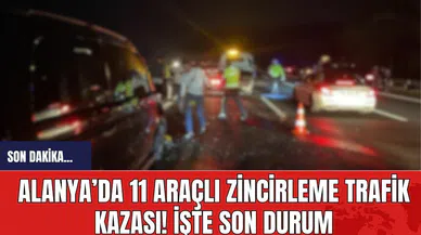 Alanya’da 11 araçlı zincirleme trafik kazası! İşte son durum