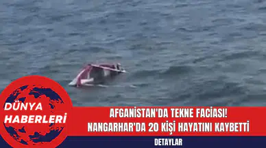 Afganistan'da Tekne Faciası: Nangarhar'da 20 Kişi Hayatını Kaybetti