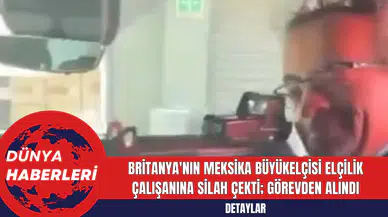 Britanya'nın Meksika Büyükelçisi Elçilik Çalışanına Silah Çekti; Görevden Alındı