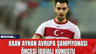 Kaan Ayhan Avrupa Şampiyonası Öncesi İddialı Konuştu