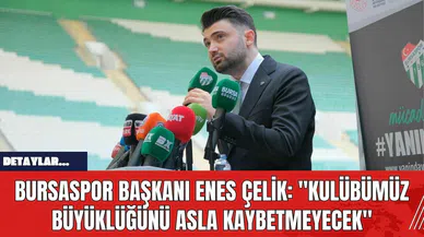 Bursaspor Başkanı Enes Çelik: "Kulübümüz, Büyüklüğünü Asla Kaybetmeyecek"