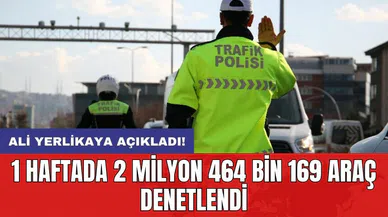 Ali Yerlikaya açıkladı! 1 haftada 2 milyon 464 bin 169 araç denetlendi