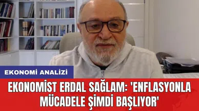 Ekonomist Erdal Sağlam: 'Enflasyonla mücadele şimdi başlıyor'