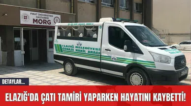 Elazığ'da Çatı Tamiri Yaparken Hayatını Kaybetti!