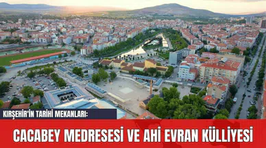 Kırşehir'in Tarihi Mekanları: Cacabey Medresesi ve Ahi Evran Külliyesi