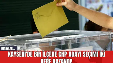 Kayseri'de Bir İlçede CHP Adayı Seçimi İki Kere Kazandı!