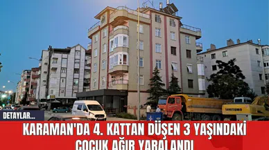 Karaman'da 4. Kattan Düşen 3 Yaşındaki Çocuk Ağır Yaralandı