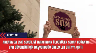 Ankara'da eski sevgilisi tarafından öldürülen Serap Doğan'ın can güvenliği için başvurduğu önlemler ortaya çıktı