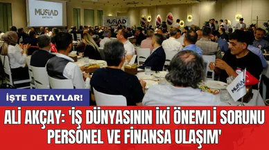 Ali Akçay: 'İş dünyasının iki önemli sorunu personel ve finansa ulaşım'