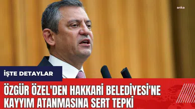 Özgür Özel'den Hakkari Belediyesi'ne Kayyım Atanmasına Sert Tepki
