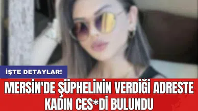 Mersin'de şüphelinin verdiği adreste kadın ces*di bulundu