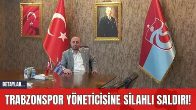 Trabzonspor Yöneticisine Silahlı Saldırı!