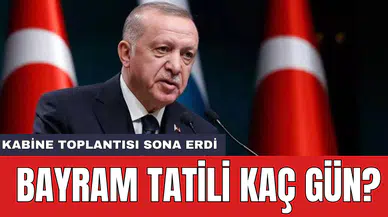 Kabine Toplantısı sona erdi: Bayram tatili kaç gün?