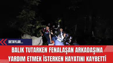 Balık Tutarken Fenalaşan Arkadaşına Yardım Etmek İsterken Hayatını Kaybetti